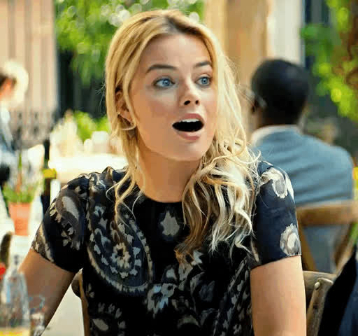 Your GF’s bff when she finds out how big you are… [Margot Robbie]
