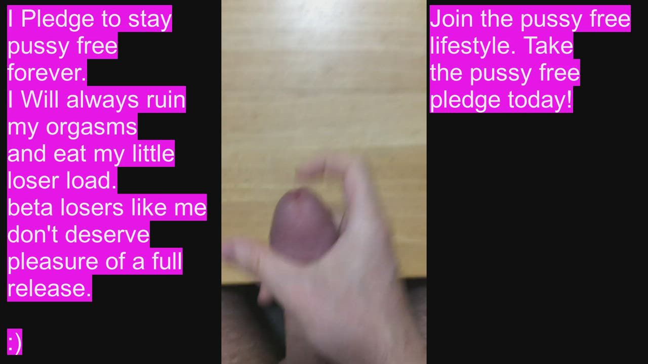 I Pledge to be pussy free. Ruined orgasms ONLY For this beta loser.
